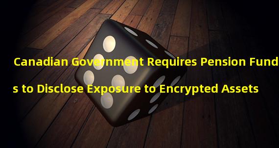 Canadian Government Requires Pension Funds to Disclose Exposure to Encrypted Assets
