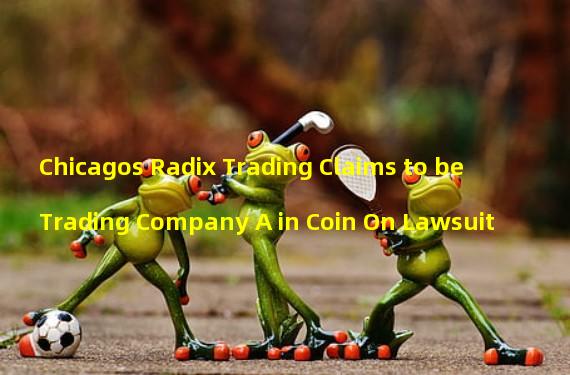 Chicagos Radix Trading Claims to be Trading Company A in Coin On Lawsuit