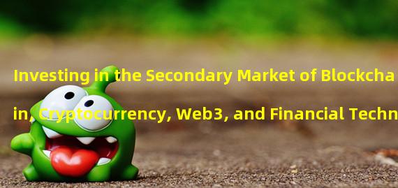 Investing in the Secondary Market of Blockchain, Cryptocurrency, Web3, and Financial Technology Companies: A Deep-Dive into Crypto 1s C1 Secondary Fund