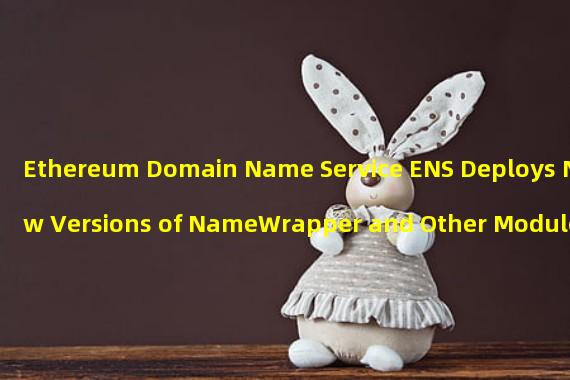 Ethereum Domain Name Service ENS Deploys New Versions of NameWrapper and Other Modules