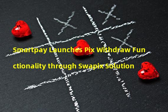 Smartpay Launches Pix Withdraw Functionality through Swapix Solution 