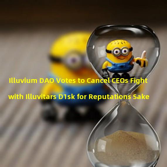 Illuvium DAO Votes to Cancel CEOs Fight with Illuvitars D1sk for Reputations Sake