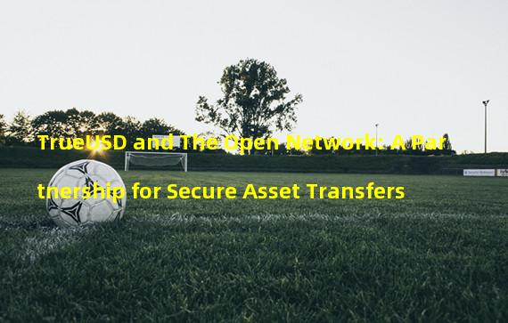 TrueUSD and The Open Network: A Partnership for Secure Asset Transfers