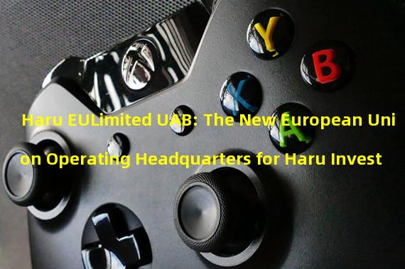 Haru EULimited UAB: The New European Union Operating Headquarters for Haru Invest