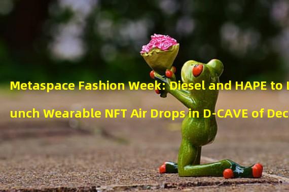 Metaspace Fashion Week: Diesel and HAPE to Launch Wearable NFT Air Drops in D-CAVE of Decentraland