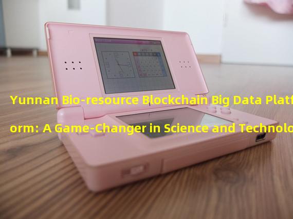 Yunnan Bio-resource Blockchain Big Data Platform: A Game-Changer in Science and Technology