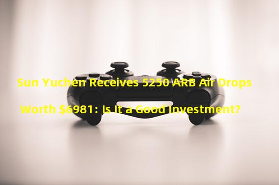 Sun Yuchen Receives 5250 ARB Air Drops Worth $6981: Is It a Good Investment?