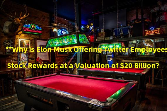 **Why is Elon Musk Offering Twitter Employees Stock Rewards at a Valuation of $20 Billion?**