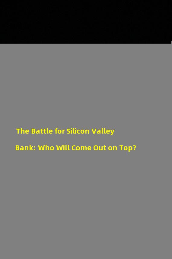 The Battle for Silicon Valley Bank: Who Will Come Out on Top?