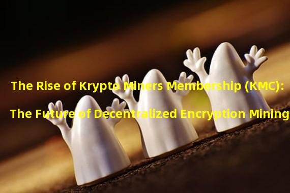 The Rise of Krypto Miners Membership (KMC): The Future of Decentralized Encryption Mining