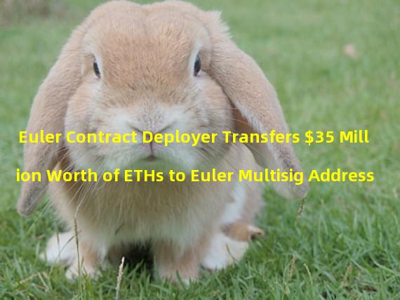 Euler Contract Deployer Transfers $35 Million Worth of ETHs to Euler Multisig Address