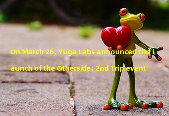On March 26, Yuga Labs announced the launch of the Otherside: 2nd Trip event