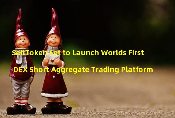 SellToken Set to Launch Worlds First DEX Short Aggregate Trading Platform 