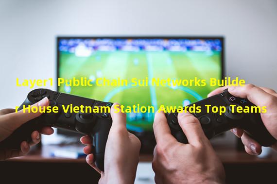 Layer1 Public Chain Sui Networks Builder House Vietnam Station Awards Top Teams