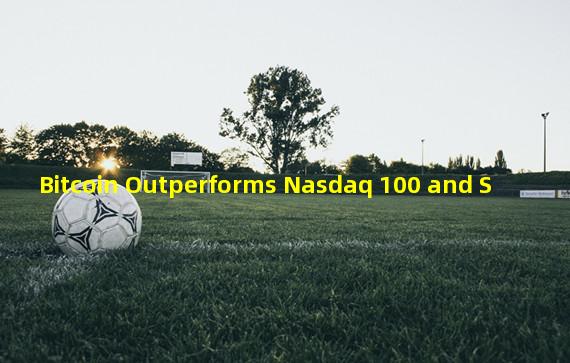 Bitcoin Outperforms Nasdaq 100 and S&P 500