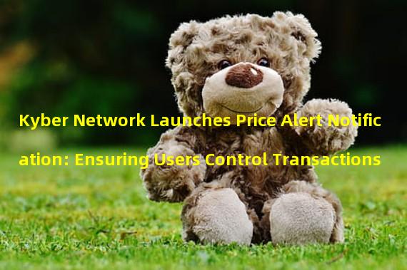 Kyber Network Launches Price Alert Notification: Ensuring Users Control Transactions