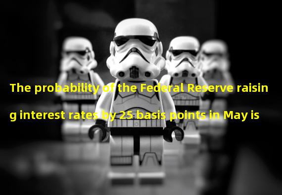 The probability of the Federal Reserve raising interest rates by 25 basis points in May is 53.2%