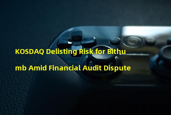 KOSDAQ Delisting Risk for Bithumb Amid Financial Audit Dispute