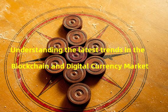 Understanding the latest trends in the Blockchain and Digital Currency Market