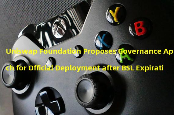 Uniswap Foundation Proposes Governance Approach for Official Deployment after BSL Expiration