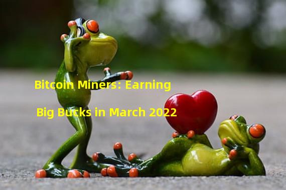 Bitcoin Miners: Earning Big Bucks in March 2022