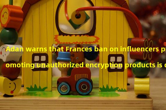 Adan warns that Frances ban on influencers promoting unauthorized encryption products is detrimental to the growth of the Web3 industry