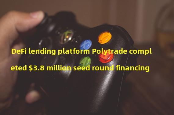 DeFi lending platform Polytrade completed $3.8 million seed round financing