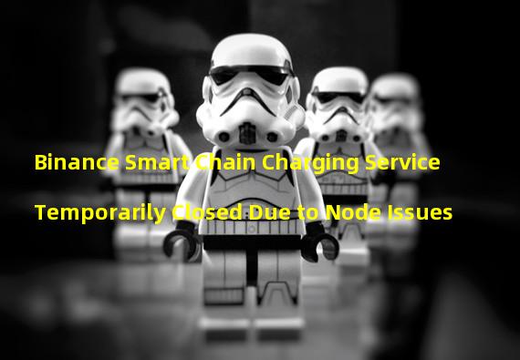 Binance Smart Chain Charging Service Temporarily Closed Due to Node Issues