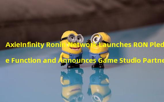 AxieInfinity Ronin Network Launches RON Pledge Function and Announces Game Studio Partners