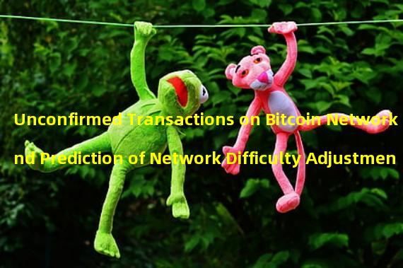 Unconfirmed Transactions on Bitcoin Network and Prediction of Network Difficulty Adjustment