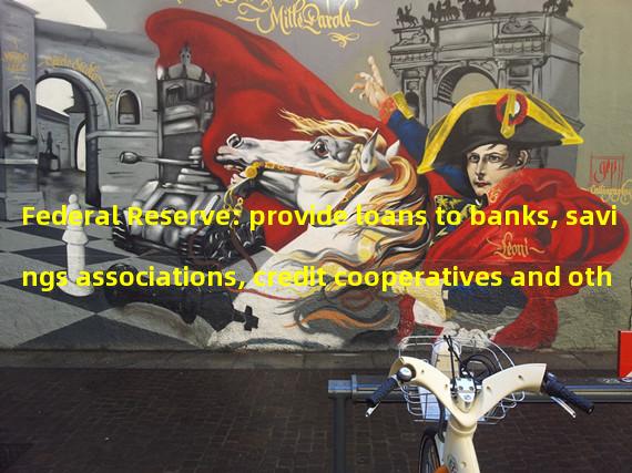 Federal Reserve: provide loans to banks, savings associations, credit cooperatives and other qualified depository institutions for up to one year