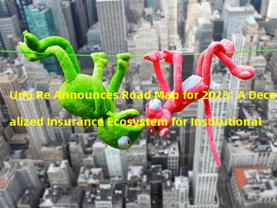 Uno Re Announces Road Map for 2023: A Decentralized Insurance Ecosystem for Institutional and Individual Customers