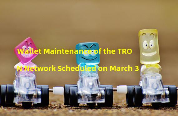 Wallet Maintenance of the TRON Network Scheduled on March 3
