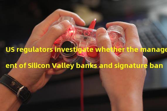 US regulators investigate whether the management of Silicon Valley banks and signature banks has engaged in misconduct