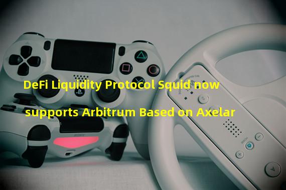 DeFi Liquidity Protocol Squid now supports Arbitrum Based on Axelar