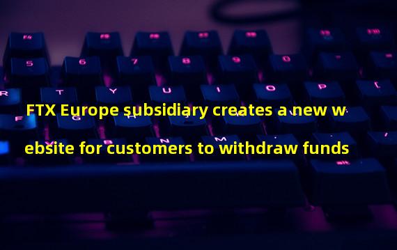 FTX Europe subsidiary creates a new website for customers to withdraw funds