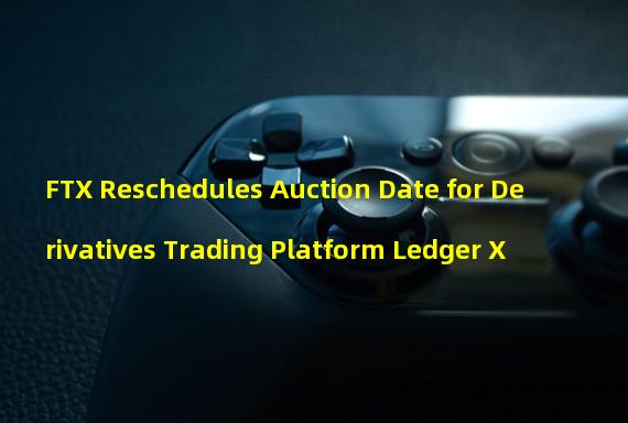 FTX Reschedules Auction Date for Derivatives Trading Platform Ledger X 