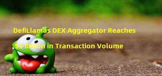 DefiLlamas DEX Aggregator Reaches $5 Billion in Transaction Volume