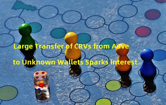 Large Transfer of CRVs from Aave to Unknown Wallets Sparks Interest