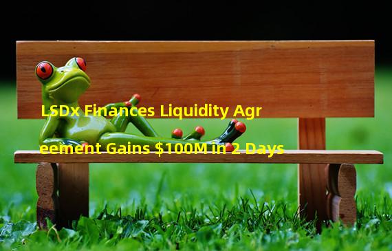 LSDx Finances Liquidity Agreement Gains $100M in 2 Days