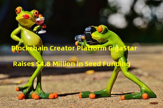 Blockchain Creator Platform GigaStar Raises $4.8 Million in Seed Funding