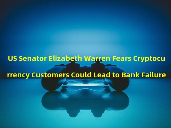 US Senator Elizabeth Warren Fears Cryptocurrency Customers Could Lead to Bank Failure