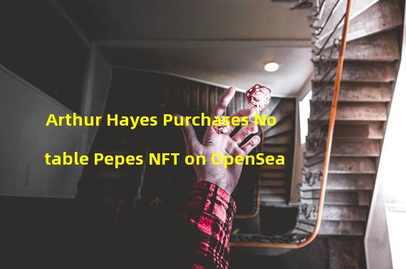 Arthur Hayes Purchases Notable Pepes NFT on OpenSea