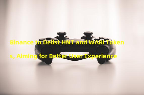 Binance to Delist HNT and WABI Tokens, Aiming for Better User Experience