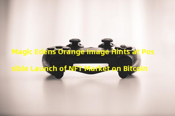 Magic Edens Orange Image Hints at Possible Launch of NFT Market on Bitcoin