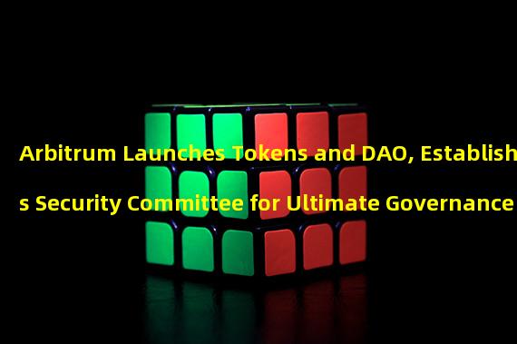 Arbitrum Launches Tokens and DAO, Establishes Security Committee for Ultimate Governance