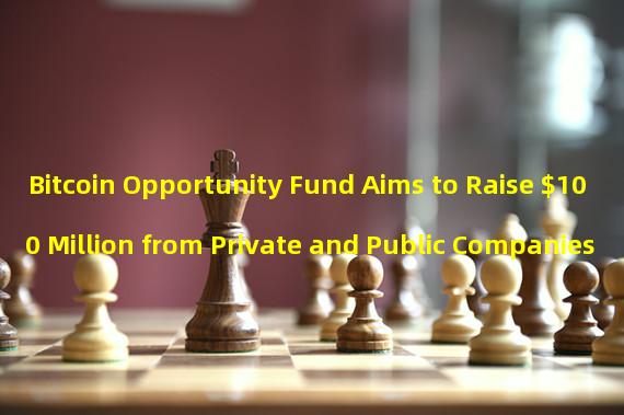 Bitcoin Opportunity Fund Aims to Raise $100 Million from Private and Public Companies