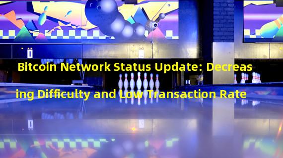 Bitcoin Network Status Update: Decreasing Difficulty and Low Transaction Rate