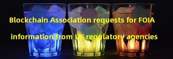 Blockchain Association requests for FOIA information from US regulatory agencies