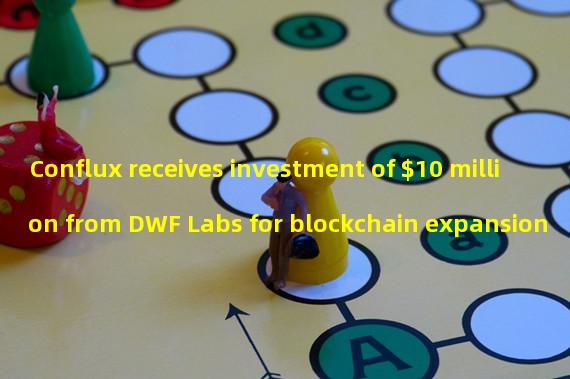 Conflux receives investment of $10 million from DWF Labs for blockchain expansion 